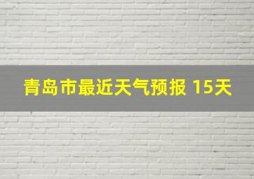 青岛市最近天气预报 15天